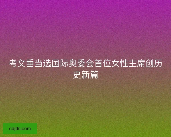 考文垂当选国际奥委会首位女性主席创历史新篇